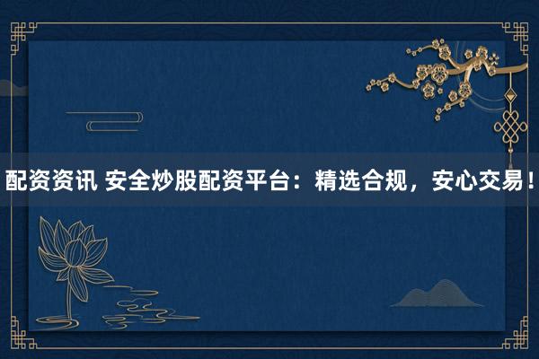 配资资讯 安全炒股配资平台:精选合规,安心交易!