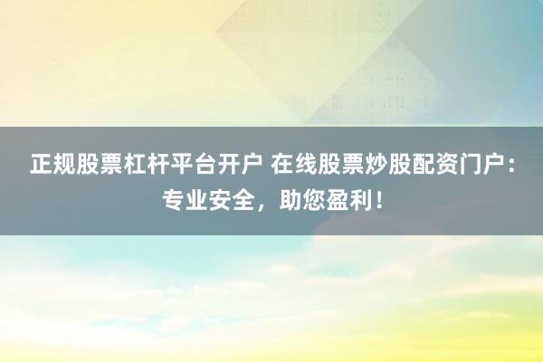 正规股票杠杆平台开户 在线股票炒股配资门户：专业安全，助您盈利！
