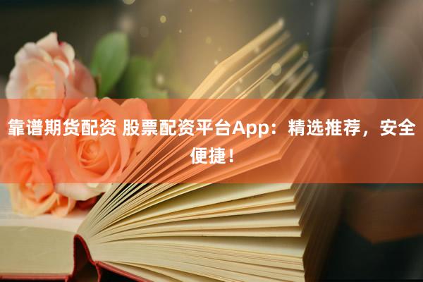靠谱期货配资 股票配资平台App：精选推荐，安全便捷！
