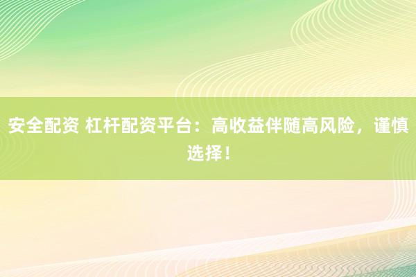 安全配资 杠杆配资平台：高收益伴随高风险，谨慎选择！