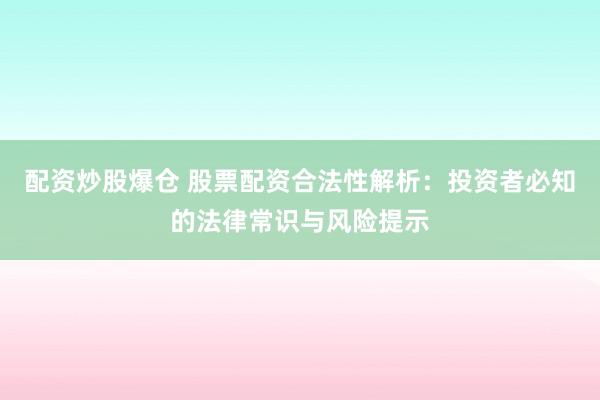 配资炒股爆仓 股票配资合法性解析：投资者必知的法律常识与风险提示