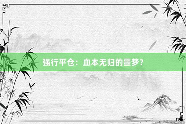 强行平仓：血本无归的噩梦？