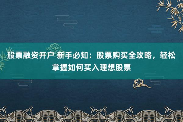 股票融资开户 新手必知：股票购买全攻略，轻松掌握如何买入理想股票
