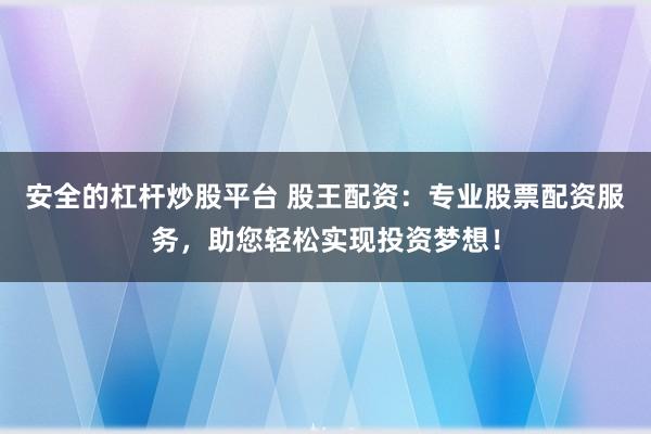 安全的杠杆炒股平台 股王配资:专业股票配资服务,助您轻松实现投资梦想!