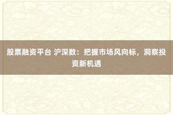 股票融资平台 沪深数:把握市场风向标,洞察投资新机遇