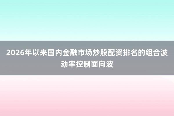 2026年以来国内金融市场炒股配资排名的组合波动率控制面向波