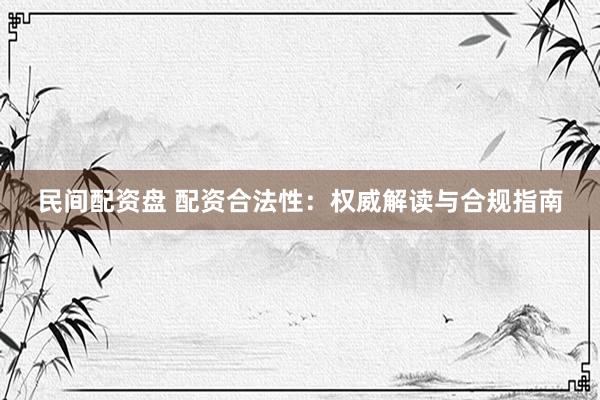 民间配资盘 配资合法性：权威解读与合规指南