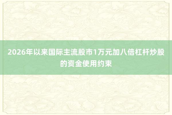 2026年以来国际主流股市1万元加八倍杠杆炒股的资金使用约束