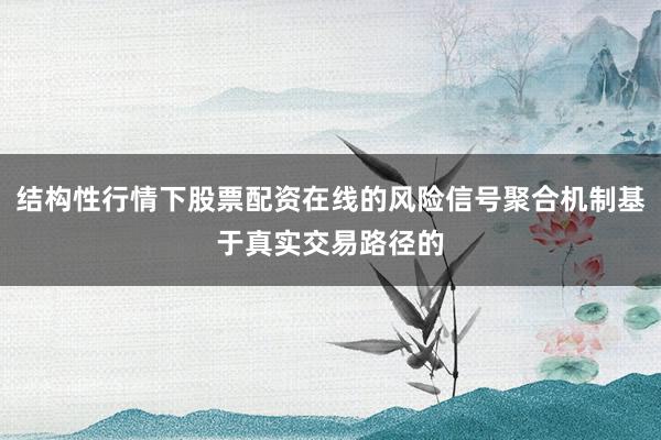 结构性行情下股票配资在线的风险信号聚合机制基于真实交易路径的
