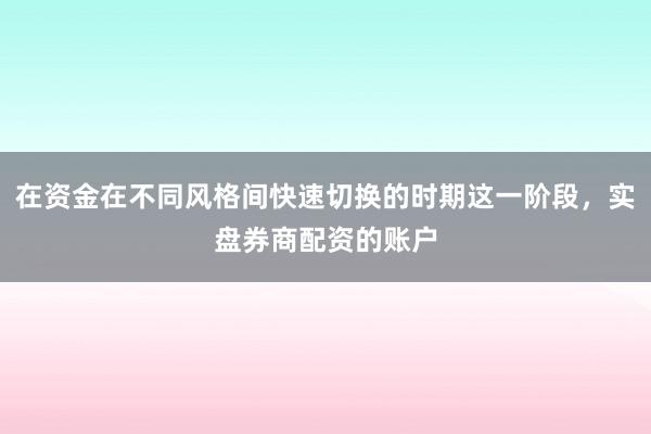 在资金在不同风格间快速切换的时期这一阶段，实盘券商配资的账户