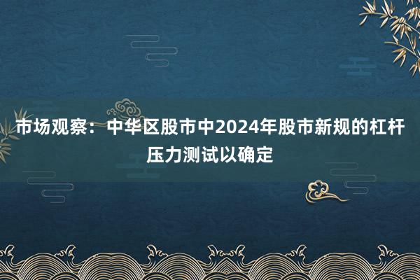 市场观察：中华区股市中2024年股市新规的杠杆压力测试以确定