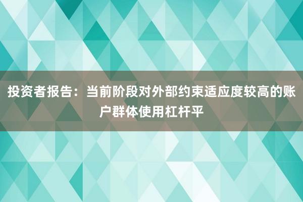 投资者报告：当前阶段对外部约束适应度较高的账户群体使用杠杆平